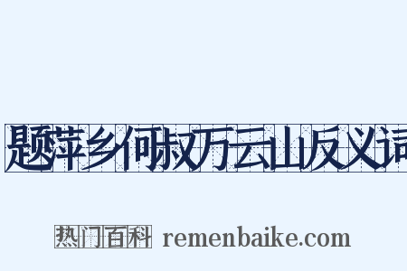 题萍乡何叔万云山反义词是什么意思的图片